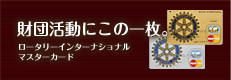 財団活動にこの1枚。ロータリーインターナショナルマスターカード